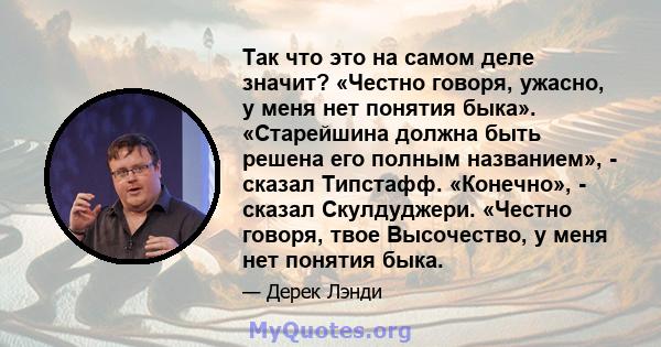 Так что это на самом деле значит? «Честно говоря, ужасно, у меня нет понятия быка». «Старейшина должна быть решена его полным названием», - сказал Типстафф. «Конечно», - сказал Скулдуджери. «Честно говоря, твое