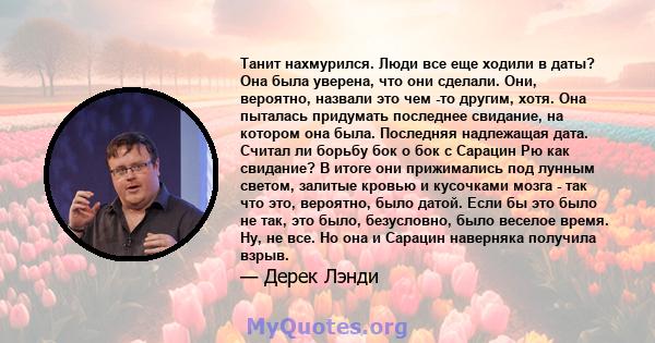 Танит нахмурился. Люди все еще ходили в даты? Она была уверена, что они сделали. Они, вероятно, назвали это чем -то другим, хотя. Она пыталась придумать последнее свидание, на котором она была. Последняя надлежащая