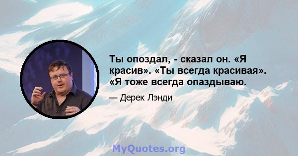 Ты опоздал, - сказал он. «Я красив». «Ты всегда красивая». «Я тоже всегда опаздываю.