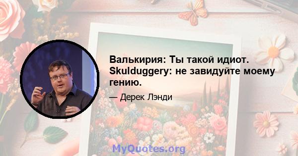 Валькирия: Ты такой идиот. Skulduggery: не завидуйте моему гению.