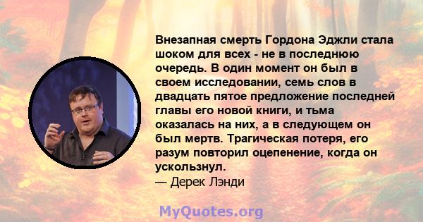 Внезапная смерть Гордона Эджли стала шоком для всех - не в последнюю очередь. В один момент он был в своем исследовании, семь слов в двадцать пятое предложение последней главы его новой книги, и тьма оказалась на них, а 