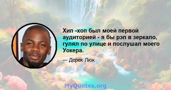 Хип -хоп был моей первой аудиторией - я бы рэп в зеркало, гулял по улице и послушал моего Уокера.