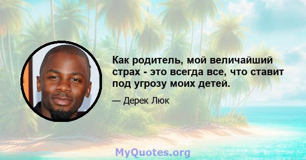 Как родитель, мой величайший страх - это всегда все, что ставит под угрозу моих детей.