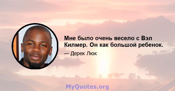 Мне было очень весело с Вэл Килмер. Он как большой ребенок.