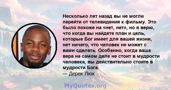 Несколько лет назад вы не могли перейти от телевидения к фильму. Это было похоже на «нет, нет», но я верю, что когда вы найдете план и цель, которые Бог имеет для вашей жизни, нет ничего, что человек не может с вами