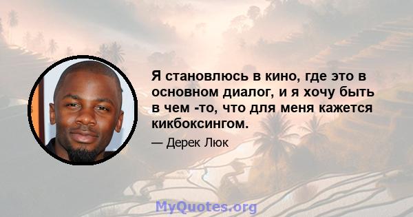 Я становлюсь в кино, где это в основном диалог, и я хочу быть в чем -то, что для меня кажется кикбоксингом.