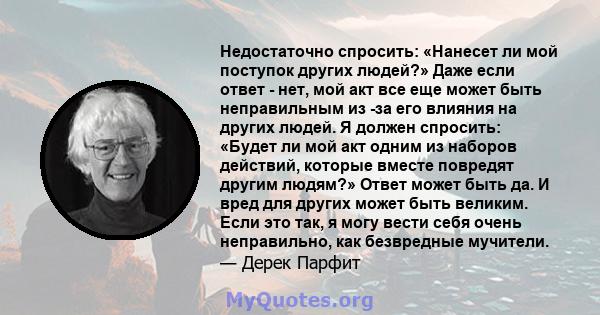 Недостаточно спросить: «Нанесет ли мой поступок других людей?» Даже если ответ - нет, мой акт все еще может быть неправильным из -за его влияния на других людей. Я должен спросить: «Будет ли мой акт одним из наборов