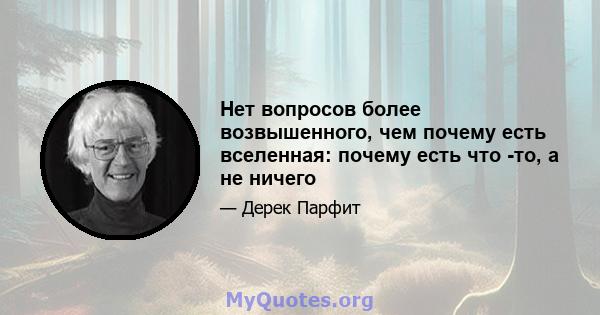 Нет вопросов более возвышенного, чем почему есть вселенная: почему есть что -то, а не ничего