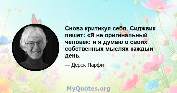 Снова критикуя себя, Сиджвик пишет: «Я не оригинальный человек: и я думаю о своих собственных мыслях каждый день.