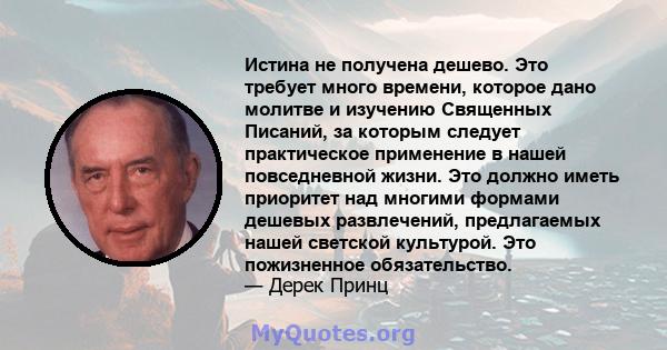 Истина не получена дешево. Это требует много времени, которое дано молитве и изучению Священных Писаний, за которым следует практическое применение в нашей повседневной жизни. Это должно иметь приоритет над многими