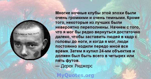 Многие ночные клубы этой эпохи были очень громкими и очень темными. Кроме того, некоторые из лучших были невероятно переполнены. Начнем с того, что я мог бы редко вернуться достаточно далеко, чтобы заставить людей в