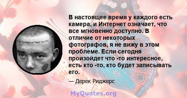 В настоящее время у каждого есть камера, и Интернет означает, что все мгновенно доступно. В отличие от некоторых фотографов, я не вижу в этом проблеме. Если сегодня произойдет что -то интересное, есть кто -то, кто будет 