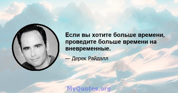 Если вы хотите больше времени, проведите больше времени на вневременные.