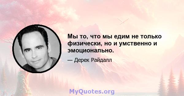 Мы то, что мы едим не только физически, но и умственно и эмоционально.