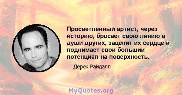 Просветленный артист, через историю, бросает свою линию в души других, зацепит их сердце и поднимает свой больший потенциал на поверхность.