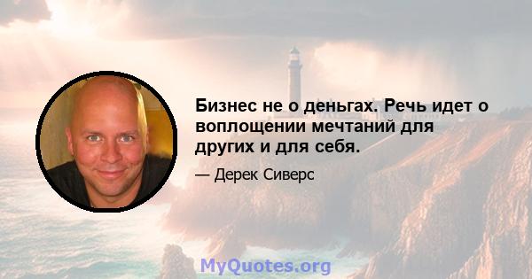 Бизнес не о деньгах. Речь идет о воплощении мечтаний для других и для себя.