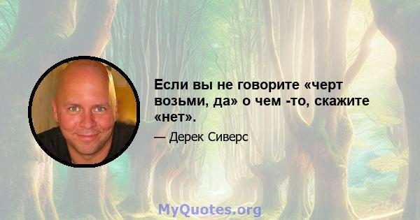 Если вы не говорите «черт возьми, да» о чем -то, скажите «нет».