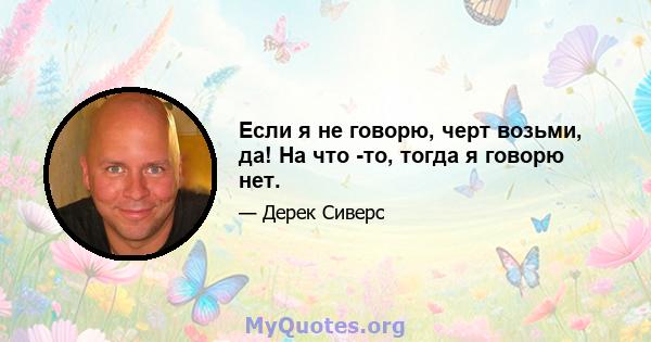 Если я не говорю, черт возьми, да! На что -то, тогда я говорю нет.