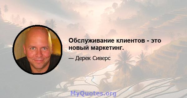 Обслуживание клиентов - это новый маркетинг.