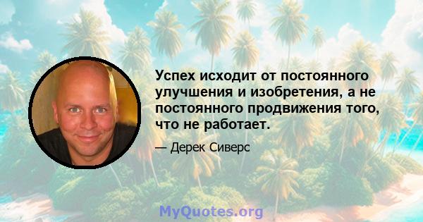 Успех исходит от постоянного улучшения и изобретения, а не постоянного продвижения того, что не работает.