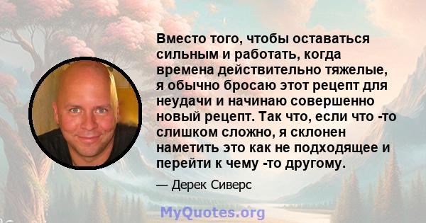 Вместо того, чтобы оставаться сильным и работать, когда времена действительно тяжелые, я обычно бросаю этот рецепт для неудачи и начинаю совершенно новый рецепт. Так что, если что -то слишком сложно, я склонен наметить