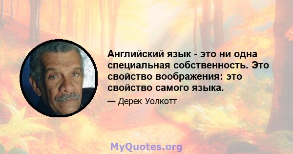 Английский язык - это ни одна специальная собственность. Это свойство воображения: это свойство самого языка.