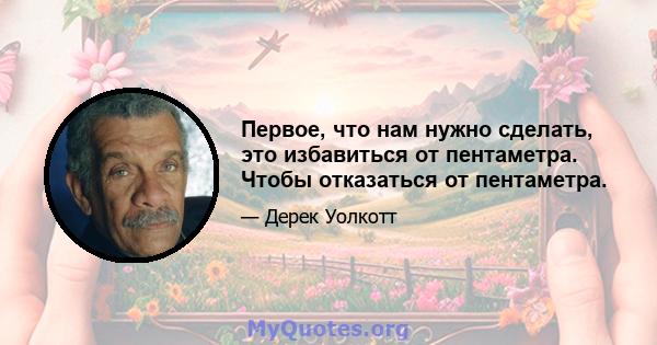 Первое, что нам нужно сделать, это избавиться от пентаметра. Чтобы отказаться от пентаметра.