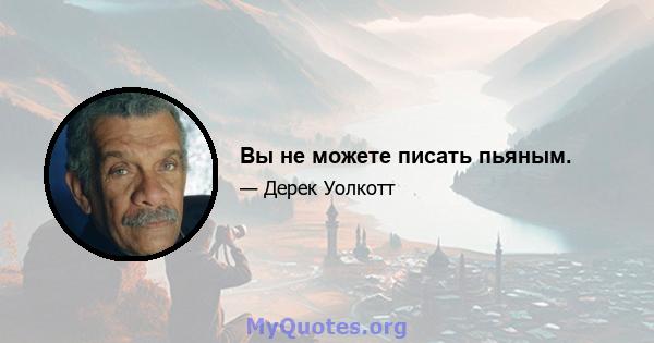 Вы не можете писать пьяным.