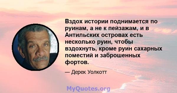 Вздох истории поднимается по руинам, а не к пейзажам, и в Антильских островах есть несколько руин, чтобы вздохнуть, кроме руин сахарных поместий и заброшенных фортов.