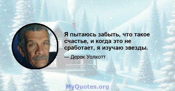 Я пытаюсь забыть, что такое счастье, и когда это не сработает, я изучаю звезды.