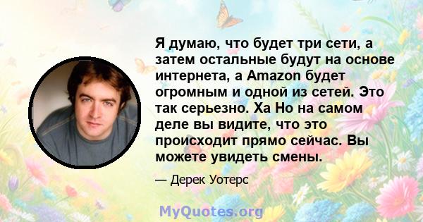 Я думаю, что будет три сети, а затем остальные будут на основе интернета, а Amazon будет огромным и одной из сетей. Это так серьезно. Ха Но на самом деле вы видите, что это происходит прямо сейчас. Вы можете увидеть