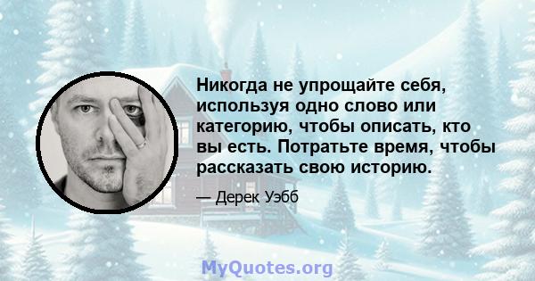 Никогда не упрощайте себя, используя одно слово или категорию, чтобы описать, кто вы есть. Потратьте время, чтобы рассказать свою историю.