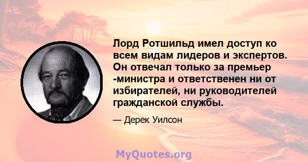 Лорд Ротшильд имел доступ ко всем видам лидеров и экспертов. Он отвечал только за премьер -министра и ответственен ни от избирателей, ни руководителей гражданской службы.