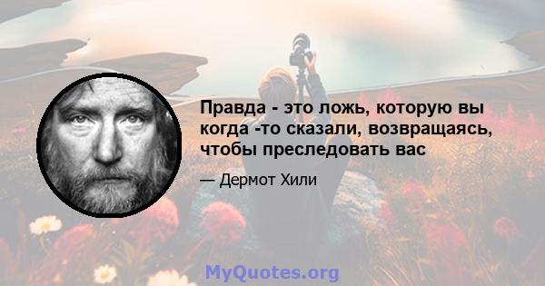 Правда - это ложь, которую вы когда -то сказали, возвращаясь, чтобы преследовать вас