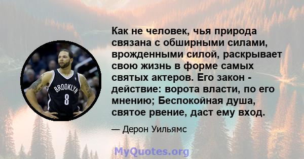 Как не человек, чья природа связана с обширными силами, врожденными силой, раскрывает свою жизнь в форме самых святых актеров. Его закон - действие: ворота власти, по его мнению; Беспокойная душа, святое рвение, даст