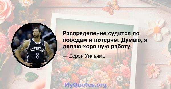 Распределение судится по победам и потерям. Думаю, я делаю хорошую работу.