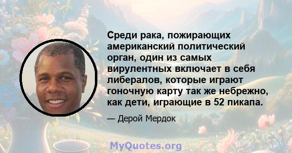 Среди рака, пожирающих американский политический орган, один из самых вирулентных включает в себя либералов, которые играют гоночную карту так же небрежно, как дети, играющие в 52 пикапа.