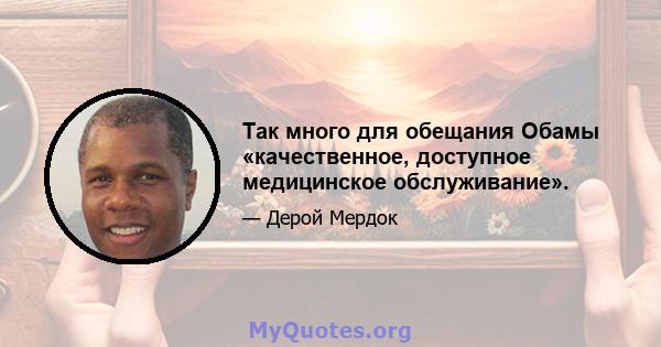 Так много для обещания Обамы «качественное, доступное медицинское обслуживание».