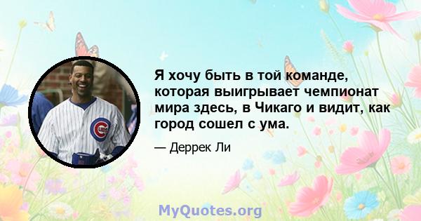 Я хочу быть в той команде, которая выигрывает чемпионат мира здесь, в Чикаго и видит, как город сошел с ума.