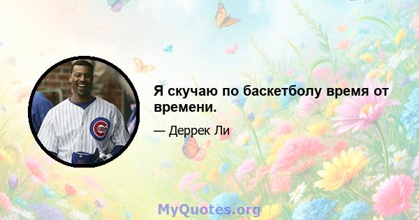 Я скучаю по баскетболу время от времени.