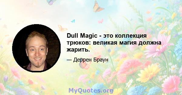 Dull Magic - это коллекция трюков: великая магия должна жарить.