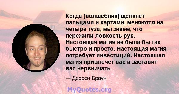 Когда [волшебник] щелкнет пальцами и картами, меняются на четыре туза, мы знаем, что пережили ловкость рук. Настоящая магия не была бы так быстро и просто. Настоящая магия потребует инвестиций. Настоящая магия привлечет 