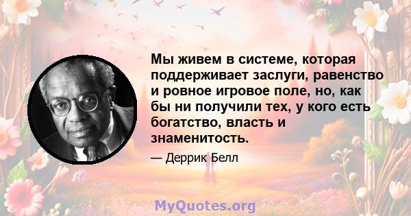 Мы живем в системе, которая поддерживает заслуги, равенство и ровное игровое поле, но, как бы ни получили тех, у кого есть богатство, власть и знаменитость.