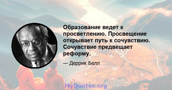 Образование ведет к просветлению. Просвещение открывает путь к сочувствию. Сочувствие предвещает реформу.