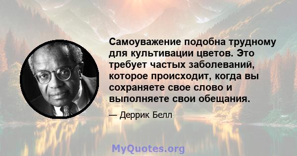 Самоуважение подобна трудному для культивации цветов. Это требует частых заболеваний, которое происходит, когда вы сохраняете свое слово и выполняете свои обещания.