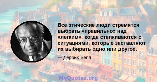 Все этические люди стремятся выбрать «правильно» над «легким», когда сталкиваются с ситуациями, которые заставляют их выбирать одно или другое.