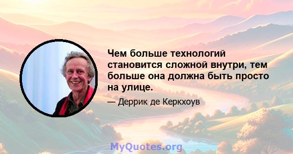 Чем больше технологий становится сложной внутри, тем больше она должна быть просто на улице.