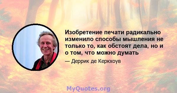 Изобретение печати радикально изменило способы мышления не только то, как обстоят дела, но и о том, что можно думать