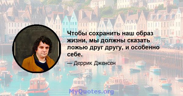 Чтобы сохранить наш образ жизни, мы должны сказать ложью друг другу, и особенно себе.