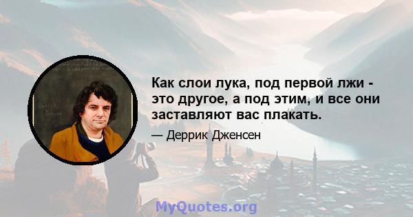 Как слои лука, под первой лжи - это другое, а под этим, и все они заставляют вас плакать.